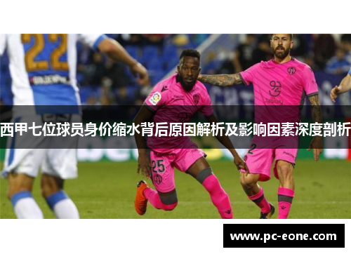 西甲七位球员身价缩水背后原因解析及影响因素深度剖析