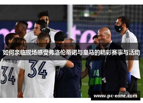 如何亲临现场感受弗洛伦蒂诺与皇马的精彩赛事与活动